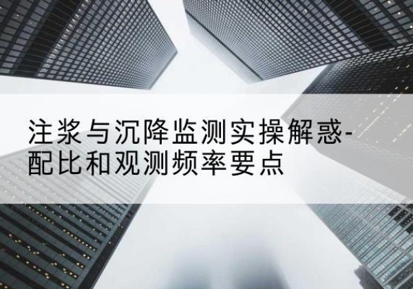 义县水泥浆配比不当会不会造成注浆管堵管？-注浆与沉降监测实操解惑-配比和观测频率要点